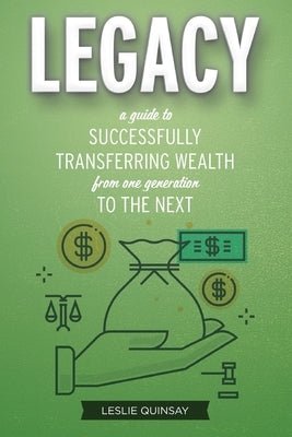 Legacy: A Guide to Successfully Transferring Wealth from One Generation to the Next by Quinsay, Leslie