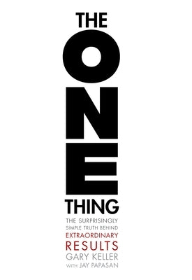 The One Thing: The Surprisingly Simple Truth about Extraordinary Results by Keller, Gary