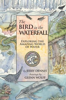 The Bird in the Waterfall: Exploring the Wonders of Water by Wolff, Glenn
