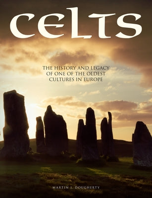 Celts: The History and Legacy of One of the Oldest Cultures in Europe by Dougherty, Martin J.