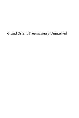 Grand Orient Freemasonry Unmasked by Hermenegild Tosf, Brother