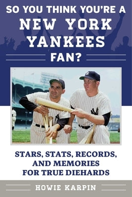 So You Think You're a New York Yankees Fan?: Stars, Stats, Records, and Memories for True Diehards by Karpin, Howie