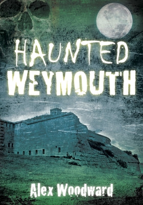 Haunted Weymouth by Woodward, Alex