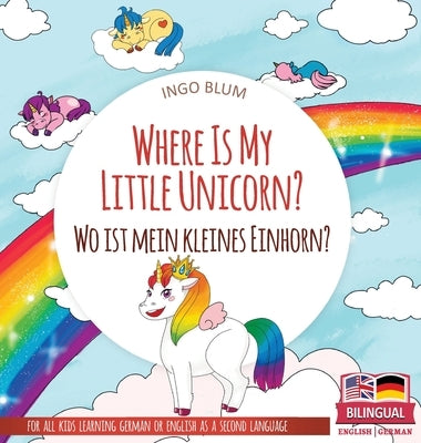 Where Is My Little Unicorn? - Wo ist mein kleines Einhorn?: Bilingual children's picture book in English-German by Blum, Ingo