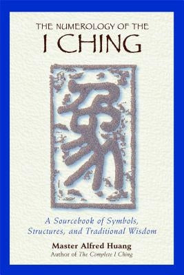 The Numerology of the I Ching: A Sourcebook of Symbols, Structures, and Traditional Wisdom by Huang, Taoist Master Alfred