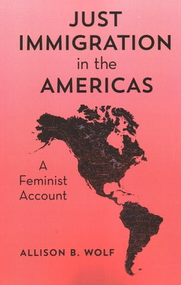 Just Immigration in the Americas: A Feminist Account by Wolf, Allison B.