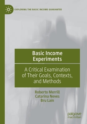 Basic Income Experiments: A Critical Examination of Their Goals, Contexts, and Methods by Merrill, Roberto