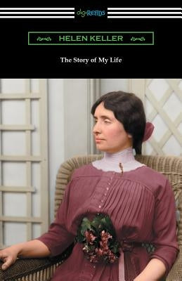 The Story of My Life: with Her Letters (1887-1901) and a Supplementary Account by Keller, Helen