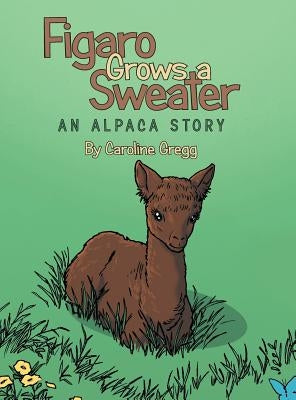 Figaro Grows a Sweater: An Alpaca Story by Gregg, Caroline