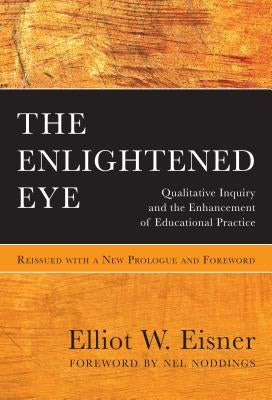 The Enlightened Eye: Qualitative Inquiry and the Enhancement of Educational Practice, Reissued with a New Prologue and Foreword by Eisner, Elliot W.