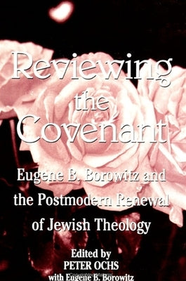 Reviewing the Covenant: Eugene B. Borowitz and the Postmodern Renewal of Jewish Theology by Ochs, Peter