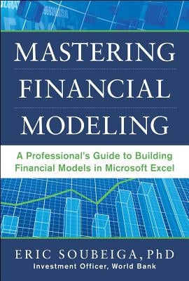 Mastering Financial Modeling: A Professional's Guide to Building Financial Models in Excel by Soubeiga, Eric