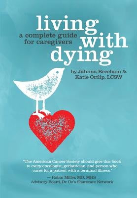 Living with Dying: A Complete Guide for Caregivers by Ortlip, Katie