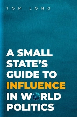 A Small State's Guide to Influence in World Politics by Long, Tom