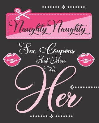Naughty Naughty Sex Coupons And More For Her: 52 Dirty Hot Sex Coupons For Women To Redeem Pleasure by Meehan, E.
