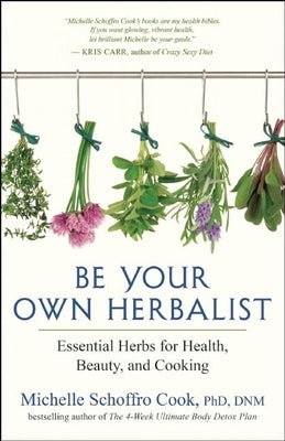 Be Your Own Herbalist: Essential Herbs for Health, Beauty, and Cooking by Cook, Michelle Schoffro