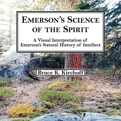 Emerson's Science of the Spirit: A Visual Interpretation of Emerson's Natural History of Intellect by Kirchoff, Bruce K.