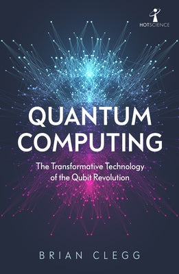 Quantum Computing: The Transformative Technology of the Qubit Revolution by Clegg, Brian