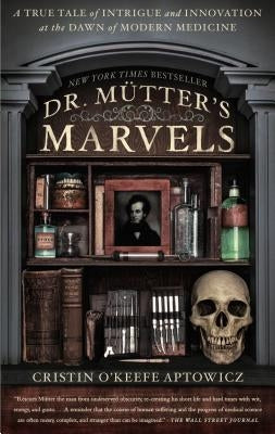 Dr. Mutter's Marvels: A True Tale of Intrigue and Innovation at the Dawn of Modern Medicine by O'Keefe Aptowicz, Cristin