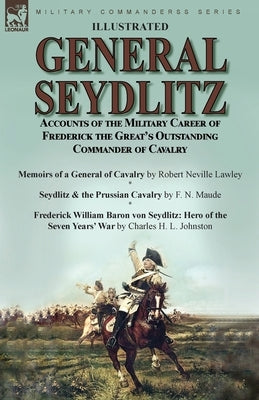 General Seydlitz: Accounts of the Military Career of Frederick the Great's Outstanding Commander of Cavalry-Memoirs of a General of Cava by Lawley, Robert Neville