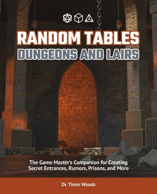 Random Tables: Dungeons and Lairs: The Game Master's Companion for Creating Secret Entrances, Rumors, Prisons, and More by Woods, Timm