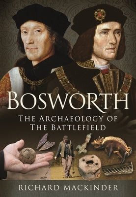 Bosworth: The Archaeology of the Battlefield by Mackinder, Richard
