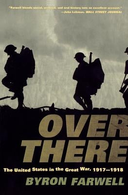 Over There: The United States in the Great War, 1917-1918 by Farwell, Byron