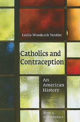 Catholics and Contraception: An American History by Tentler, Leslie Woodcock