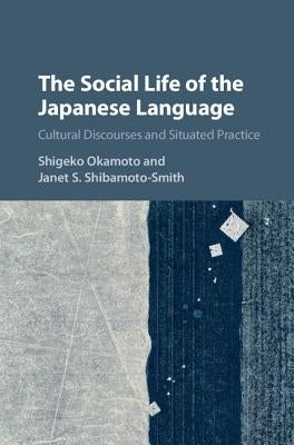 The Social Life of the Japanese Language: Cultural Discourse and Situated Practice by Okamoto, Shigeko