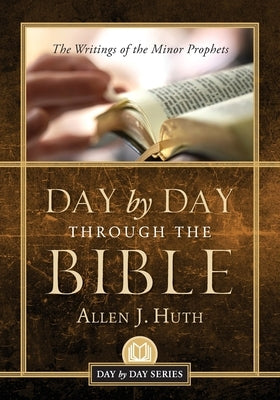 Day by Day Through the Bible: The Writings of Minor Prophets by Huth, Allen J.