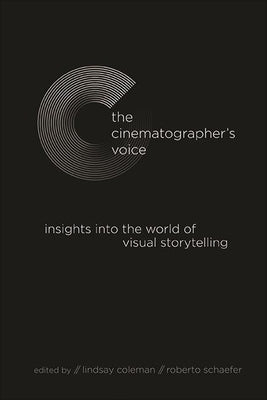 The Cinematographer's Voice: Insights Into the World of Visual Storytelling by Coleman, Lindsay