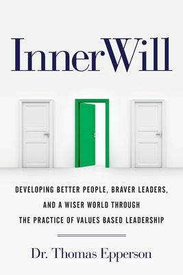 InnerWill: Developing Better People, Braver Leaders, and a Wiser World through the Practice of Values Based Leadership by Epperson, Thomas