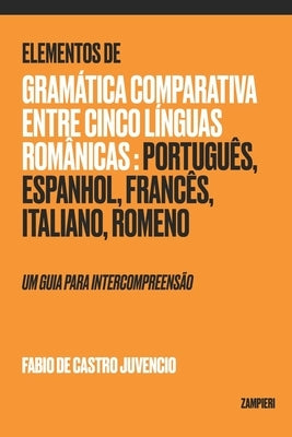 Elementos de Gramática Comparativa entre cinco línguas românicas: português, espanhol, francês, italiano, romeno: um guia para intercompreensão by de Castro Juvencio, Fabio