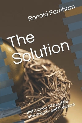 The Solution: Instruction-Manual for Sovereignty and Freedom by Farnham, Ronald Russell
