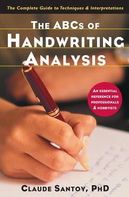 The ABCs of Handwriting Analysis: The Complete Guide to Techniques and Interpretations by Santoy, Claude