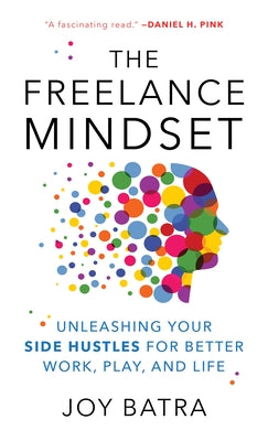 The Freelance Mindset: Unleashing Your Side Hustles for Better Work, Play, and Life by Batra, Joy
