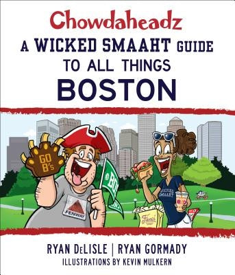 Chowdaheadz: A Wicked Smaaht Guide to All Things Boston by Gormady, Ryan