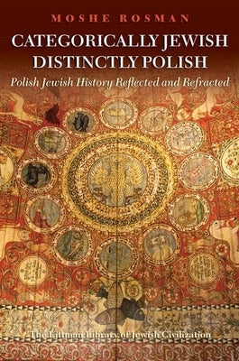 Categorically Jewish, Distinctly Polish: Polish Jewish History Reflected and Refracted by Rosman, Moshe