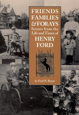 Friends, Families & Forays: Scenes from the Life and Times of Henry Ford by Bryan, Ford R.