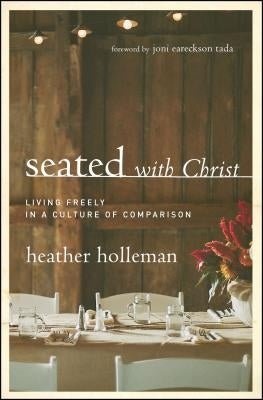 Seated with Christ: Living Freely in a Culture of Comparison by Holleman, Heather