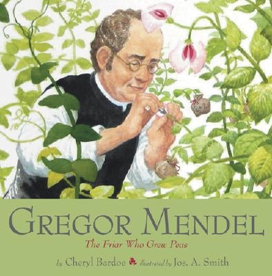 Gregor Mendel: The Friar Who Grew Peas by Bardoe, Cheryl