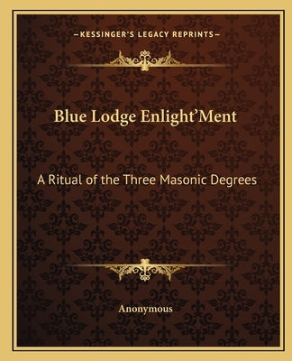 Blue Lodge Enlight'ment: A Ritual of the Three Masonic Degrees by Anonymous