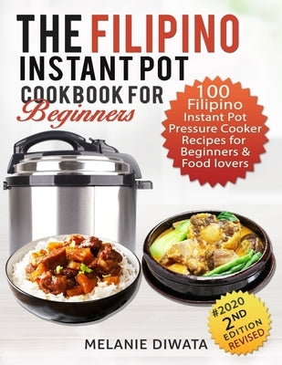 The Filipino Instant Pot Cookbook for Beginners: 100 Tasty Filipino Instant Pot Electric Pressure Cooker Recipes for Beginners and Food Lovers by Diwata, Melanie