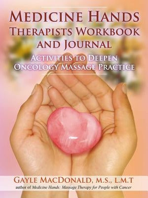 Medicine Hands Therapists Workbook and Journal: Activities to Deepen Oncology Massage Practice by MacDonald, Gayle