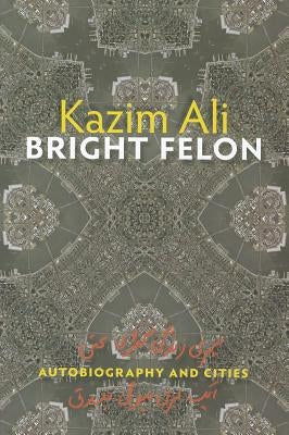 Bright Felon: Autobiography and Cities by Ali, Kazim