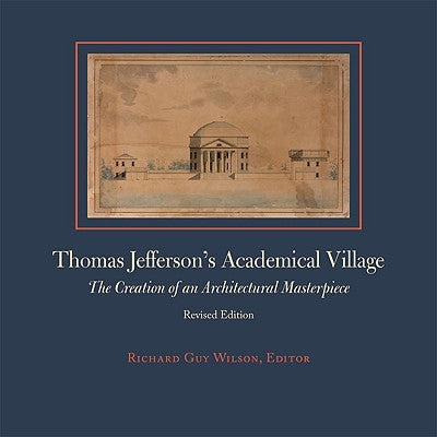 Thomas Jefferson's Academical Village: The Creation of an Architectural Masterpiece by Wilson, Richard Guy