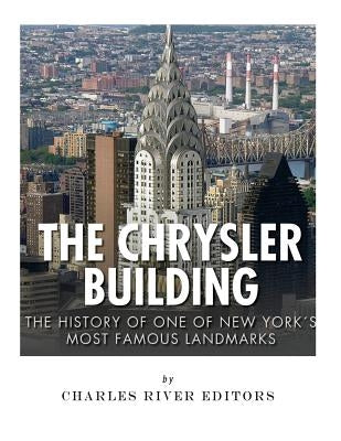 The Chrysler Building: The History of One of New York City's Most Famous Landmarks by Charles River Editors