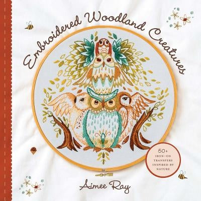 Embroidered Woodland Creatures: 50+ Iron-On Transfers Inspired by Nature by Ray, Aimee