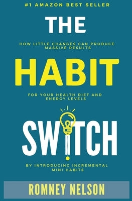 The Habit Switch: How Little Changes Can Produce Massive Results for Your Health, Diet and Energy Levels by Introducing Incremental Mini by Romney, Nelson