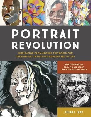 Portrait Revolution: Inspiration from Around the World for Creating Art in Multiple Mediums and Styles by Kay, Julia L.